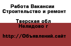Работа Вакансии - Строительство и ремонт. Тверская обл.,Нелидово г.